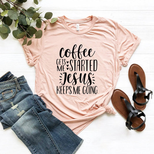 Coffee Gets Me Started Jesus Keeps Going T Shirt